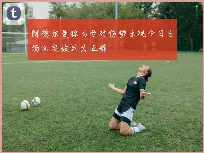 阿德尔曼称戈登对伤势乐观今日出场决定被认为正确