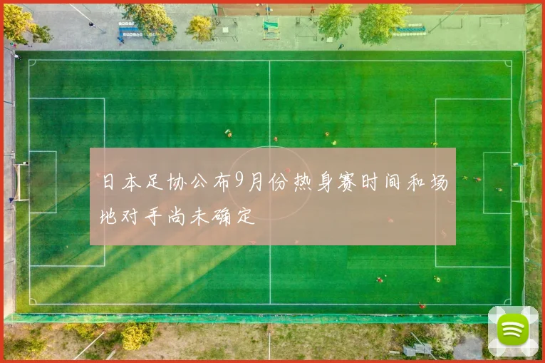 日本足协公布9月份热身赛时间和场地对手尚未确定