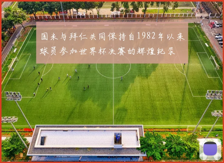 国米与拜仁共同保持自1982年以来球员参加世界杯决赛的辉煌纪录