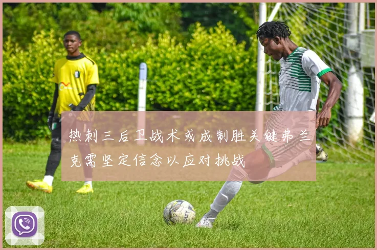 热刺三后卫战术或成制胜关键弗兰克需坚定信念以应对挑战