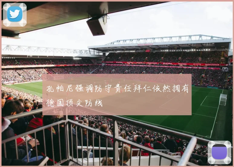 孔帕尼强调防守责任拜仁依然拥有德国顶尖防线