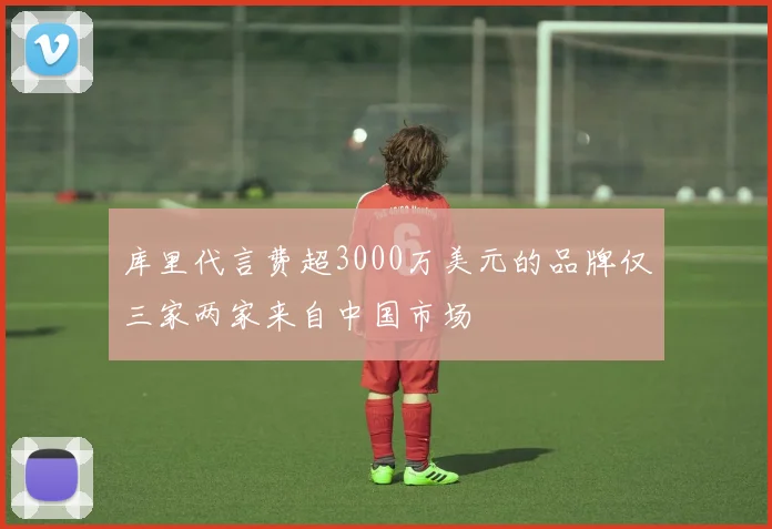 库里代言费超3000万美元的品牌仅三家两家来自中国市场