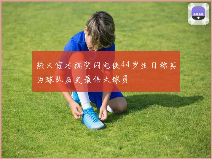 热火官方祝贺闪电侠44岁生日称其为球队历史最伟大球员