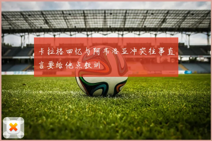 卡拉格回忆与阿韦洛亚冲突往事直言要给他点教训