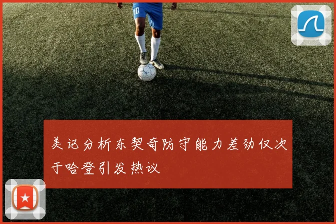 美记分析东契奇防守能力差劲仅次于哈登引发热议