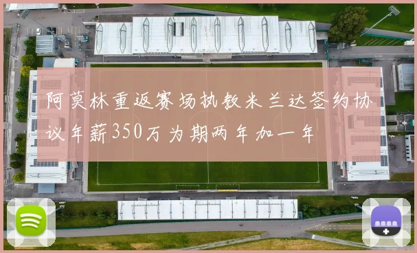 阿莫林重返赛场执教米兰达签约协议年薪350万为期两年加一年