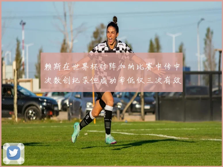 赖斯在世界杯对阵加纳比赛中传中次数创纪录但成功率低仅三次有效