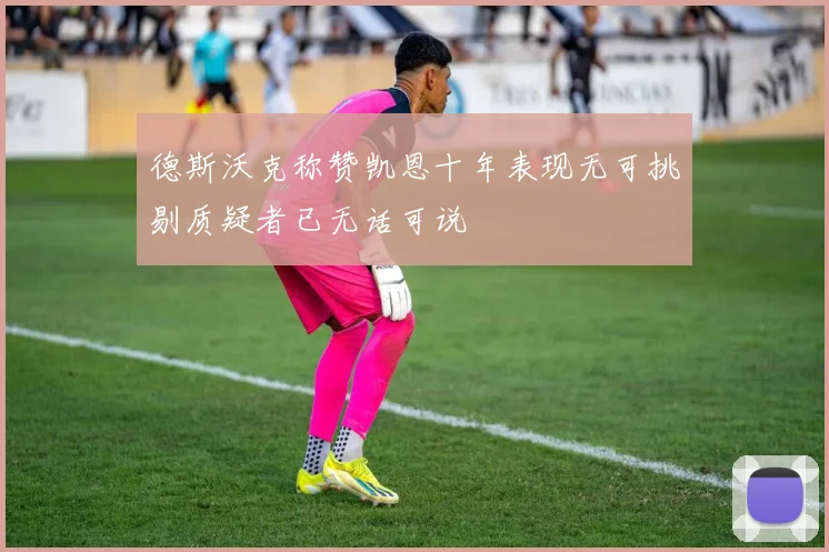 德斯沃克称赞凯恩十年表现无可挑剔质疑者已无话可说