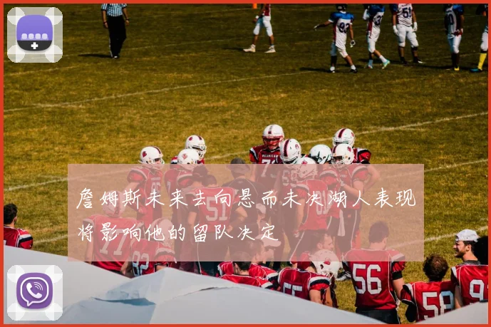 詹姆斯未来去向悬而未决湖人表现将影响他的留队决定