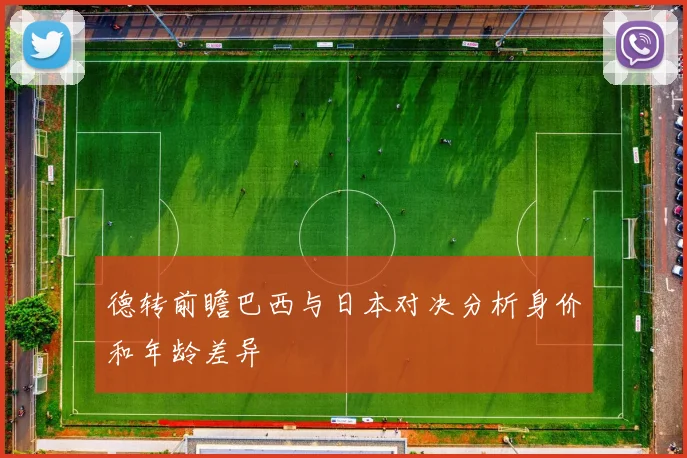 德转前瞻巴西与日本对决分析身价和年龄差异