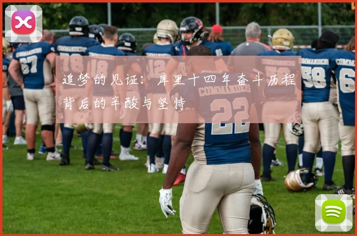 追梦的见证：库里十四年奋斗历程背后的辛酸与坚持