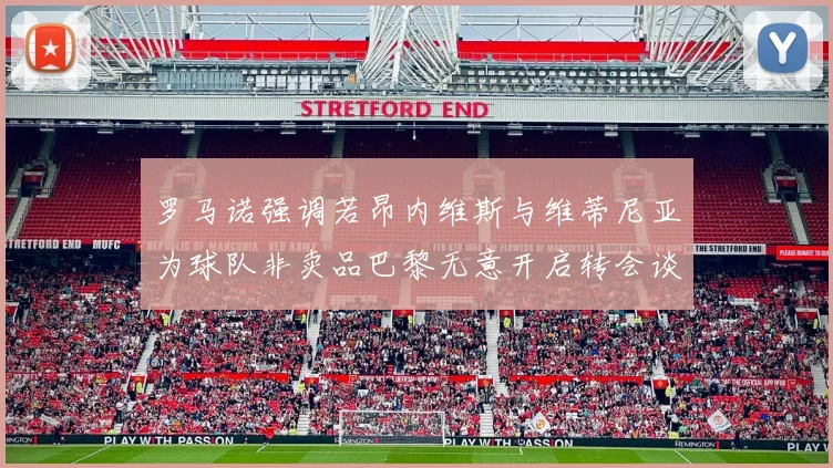 罗马诺强调若昂内维斯与维蒂尼亚为球队非卖品巴黎无意开启转会谈判